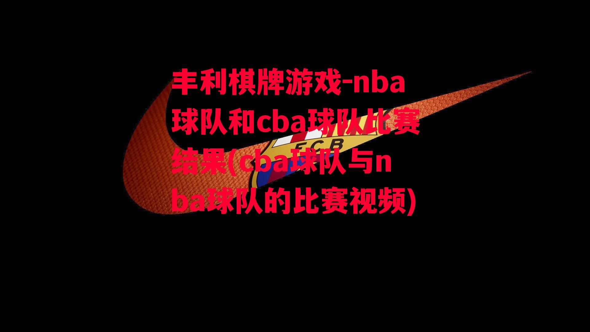 丰利棋牌游戏-nba球队和cba球队比赛结果(cba球队与nba球队的比赛视频)